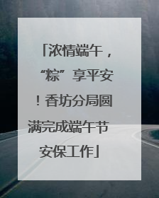 浓情端午，“粽”享平安！香坊分局圆满完成端午节安保工作