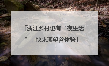 浙江乡村也有“夜生活”，快来溪望谷体验