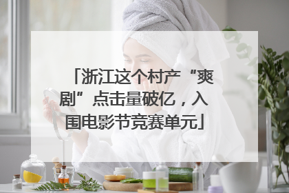 浙江这个村产“爽剧”点击量破亿，入围电影节竞赛单元