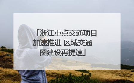 浙江重点交通项目加速推进 区域交通圈建设再提速