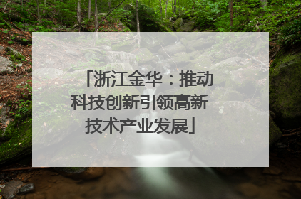 浙江金华：推动科技创新引领高新技术产业发展