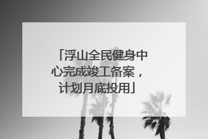 浮山全民健身中心完成竣工备案，计划月底投用