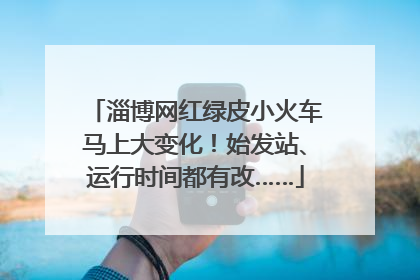 淄博网红绿皮小火车马上大变化！始发站、运行时间都有改……