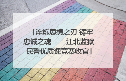 淬炼思想之刃 铸牢忠诚之魂——江北监狱民警优质课竞赛收官