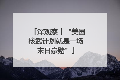 深观察丨“美国核武计划就是一场末日豪赌”