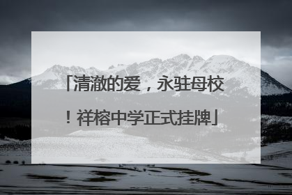 清澈的爱，永驻母校！祥榕中学正式挂牌