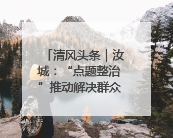 清风头条｜汝城：“点题整治”推动解决群众急难愁盼