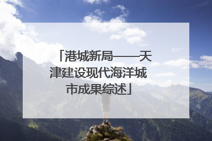 港城新局——天津建设现代海洋城市成果综述
