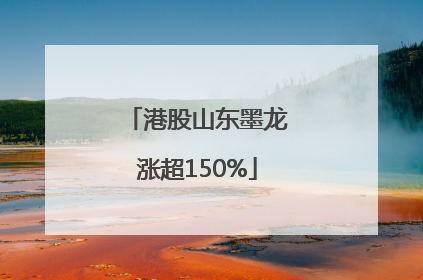 港股山东墨龙涨超150%