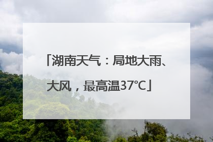 湖南天气：局地大雨、大风，最高温37℃