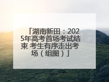湖南新田：2025年高考首场考试结束 考生有序走出考场（组图）