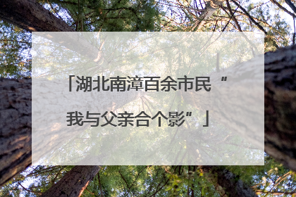 湖北南漳百余市民“我与父亲合个影”