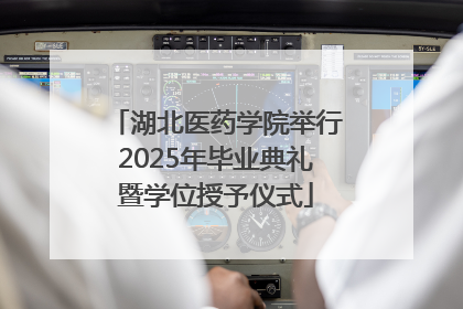湖北医药学院举行2025年毕业典礼暨学位授予仪式