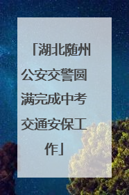 湖北随州公安交警圆满完成中考交通安保工作