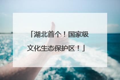 湖北首个！国家级文化生态保护区！