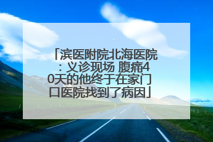 滨医附院北海医院：义诊现场 腹痛40天的他终于在家门口医院找到了病因