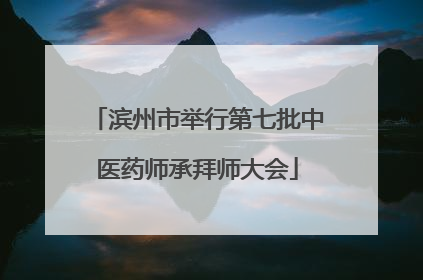 滨州市举行第七批中医药师承拜师大会