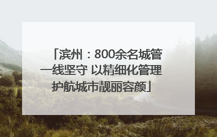 滨州：800余名城管一线坚守 以精细化管理护航城市靓丽容颜