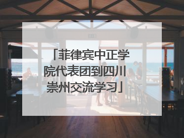 菲律宾中正学院代表团到四川崇州交流学习