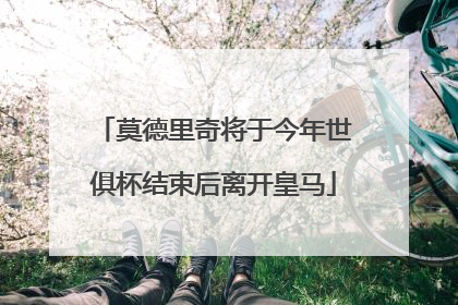 莫德里奇将于今年世俱杯结束后离开皇马