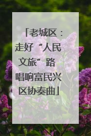 老城区：走好“人民文旅”路 唱响富民兴区协奏曲