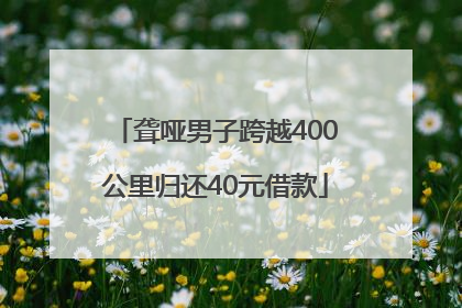 聋哑男子跨越400公里归还40元借款