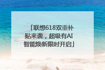 联想618双重补贴来袭，超级有AI智能焕新限时开启