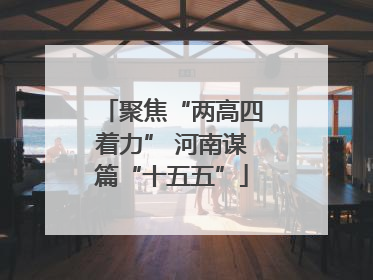 聚焦“两高四着力” 河南谋篇“十五五”
