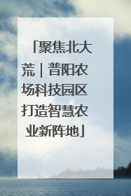 聚焦北大荒｜普阳农场科技园区打造智慧农业新阵地