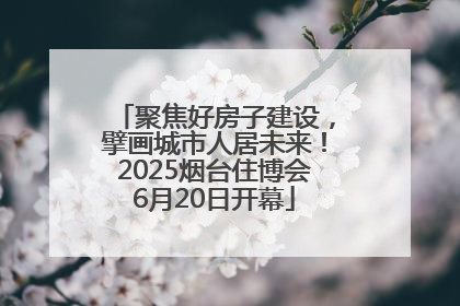 聚焦好房子建设，擘画城市人居未来！2025烟台住博会6月20日开幕