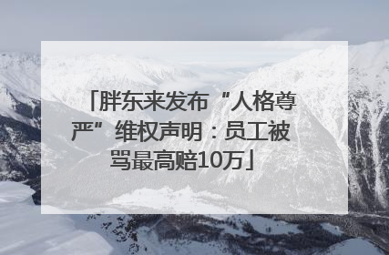 胖东来发布“人格尊严”维权声明：员工被骂最高赔10万