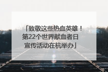 致敬这些热血英雄！第22个世界献血者日宣传活动在杭举办