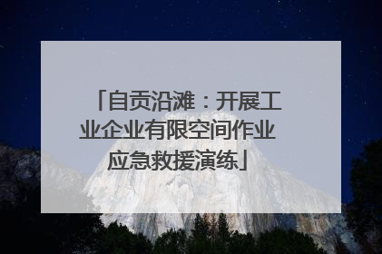 自贡沿滩：开展工业企业有限空间作业应急救援演练