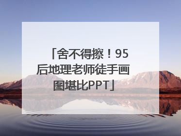 舍不得擦！95后地理老师徒手画图堪比PPT