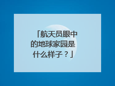 航天员眼中的地球家园是什么样子？