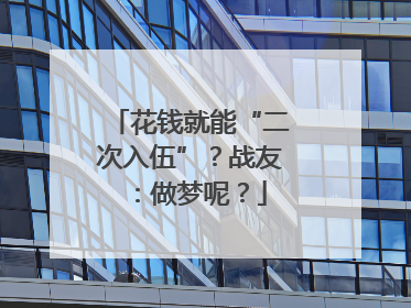 花钱就能“二次入伍”？战友：做梦呢？