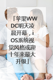 苹果WWDC明天凌晨开幕，iOS系统视觉风格或迎十年来最大升级
