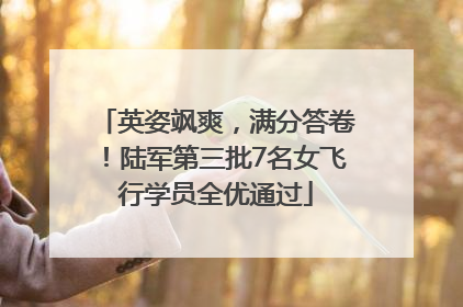 英姿飒爽，满分答卷！陆军第三批7名女飞行学员全优通过