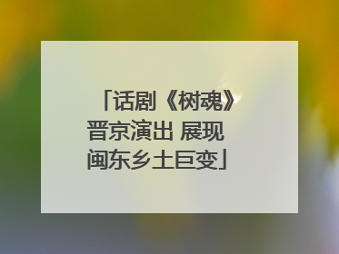 话剧《树魂》晋京演出 展现闽东乡土巨变