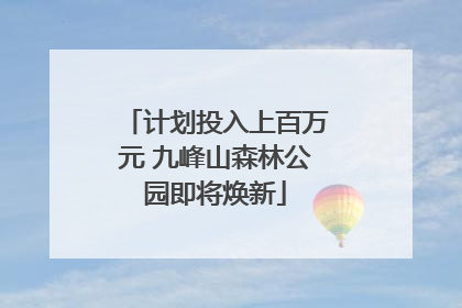 计划投入上百万元 九峰山森林公园即将焕新