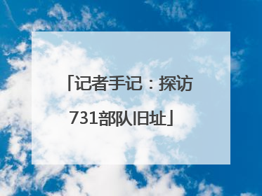 记者手记：探访731部队旧址