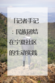 记者手记：民族团结在宁夏社区的生动实践
