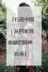 行进中国｜从档案到血脉的精神传承