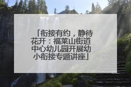 衔接有约，静待花开：福莱山街道中心幼儿园开展幼小衔接专题讲座