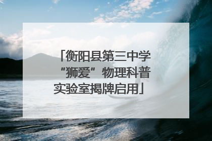 衡阳县第三中学“狮爱”物理科普实验室揭牌启用