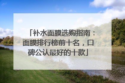 补水面膜选购指南：面膜排行榜前十名，口碑公认最好的十款