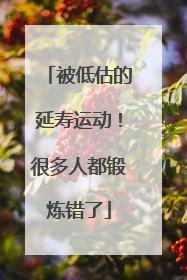 被低估的延寿运动！很多人都锻炼错了