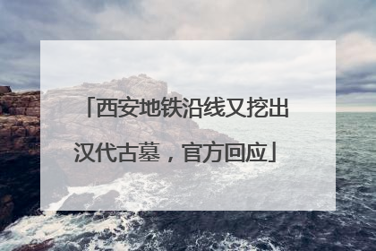 西安地铁沿线又挖出汉代古墓，官方回应
