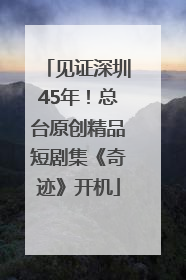 见证深圳45年！总台原创精品短剧集《奇迹》开机