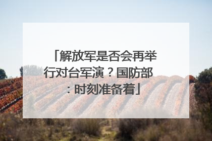 解放军是否会再举行对台军演？国防部：时刻准备着